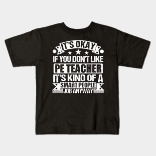 Pe Teacher lover It's Okay If You Don't Like Pe Teacher It's Kind Of A Smart People job Anyway Kids T-Shirt